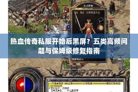 热血传奇私服开始后黑屏？五类高频问题与保姆级修复指南