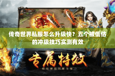 传奇世界私服怎么升级快？五个被低估的冲级技巧实测有效