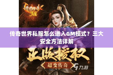 传奇世界私服怎么进入GM模式？三大安全方法详解