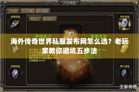 海外传奇世界私服发布网怎么选？老玩家教你避坑五步法