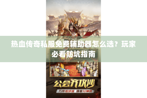 热血传奇私服免费辅助器怎么选？玩家必看防坑指南