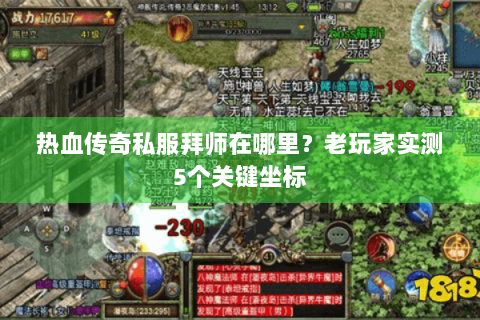热血传奇私服拜师在哪里？老玩家实测5个关键坐标