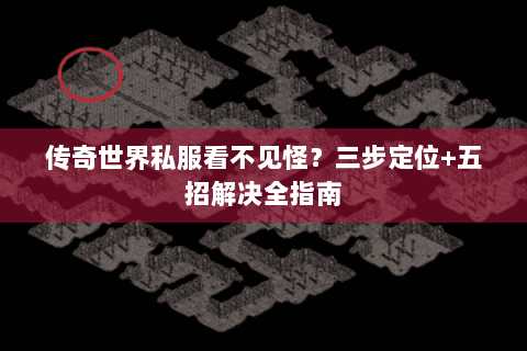 传奇世界私服看不见怪？三步定位+五招解决全指南