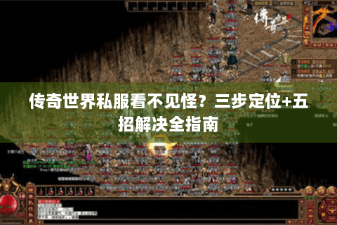 传奇世界私服看不见怪？三步定位+五招解决全指南