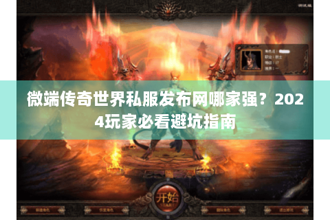 微端传奇世界私服发布网哪家强？2024玩家必看避坑指南