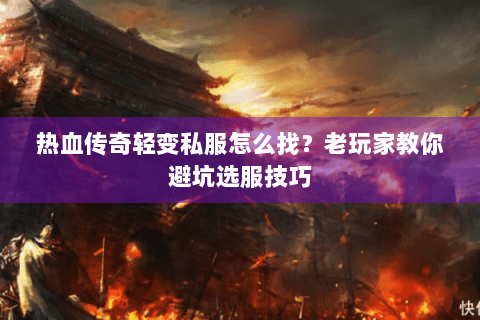 热血传奇轻变私服怎么找？老玩家教你避坑选服技巧