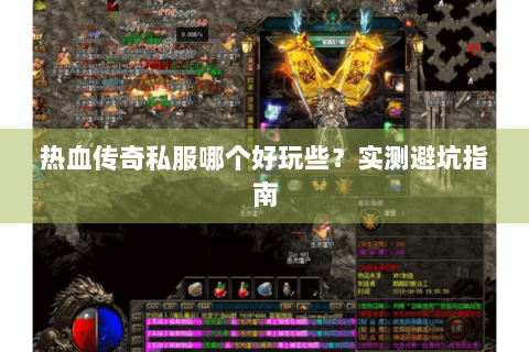 热血传奇私服哪个好玩些？实测避坑指南