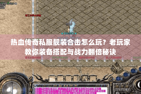 热血传奇私服靓装合击怎么玩？老玩家教你装备搭配与战力翻倍秘诀