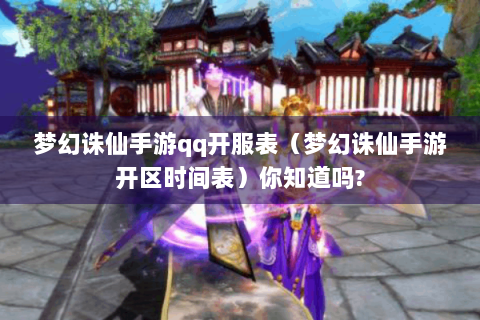 梦幻诛仙手游qq开服表（梦幻诛仙手游开区时间表）你知道吗?