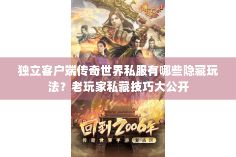 独立客户端传奇世界私服有哪些隐藏玩法？老玩家私藏技巧大公开