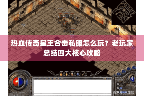热血传奇星王合击私服怎么玩？老玩家总结四大核心攻略