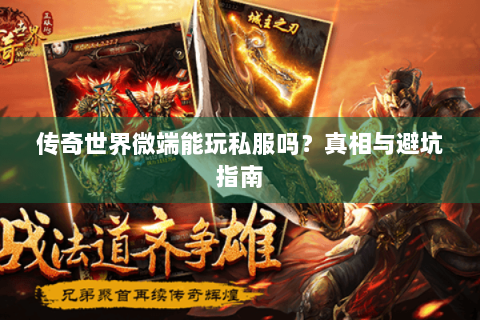 传奇世界微端能玩私服吗？真相与避坑指南