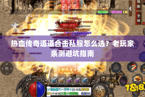 热血传奇道道合击私服怎么选？老玩家亲测避坑指南