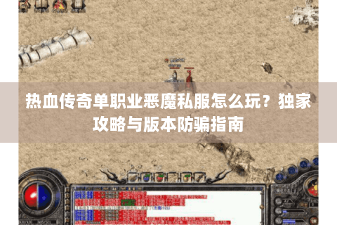 热血传奇单职业恶魔私服怎么玩？独家攻略与版本防骗指南