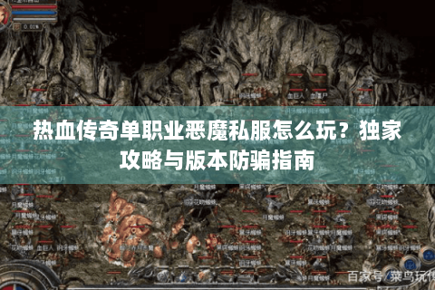 热血传奇单职业恶魔私服怎么玩？独家攻略与版本防骗指南