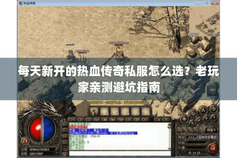 每天新开的热血传奇私服怎么选？老玩家亲测避坑指南