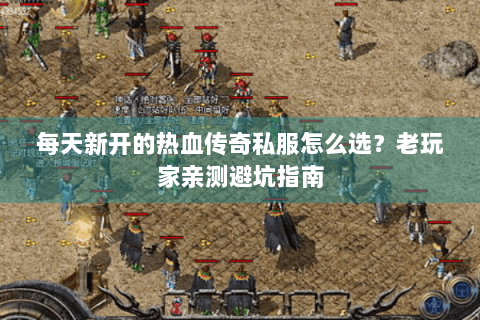 每天新开的热血传奇私服怎么选？老玩家亲测避坑指南