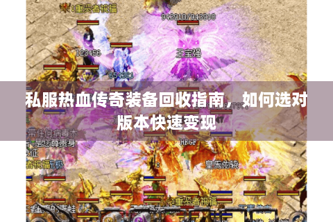 私服热血传奇装备回收指南，如何选对版本快速变现