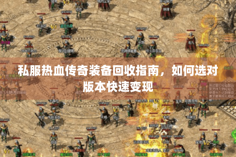 私服热血传奇装备回收指南，如何选对版本快速变现