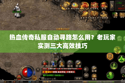 热血传奇私服自动寻路怎么用？老玩家实测三大高效技巧