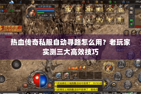 热血传奇私服自动寻路怎么用？老玩家实测三大高效技巧