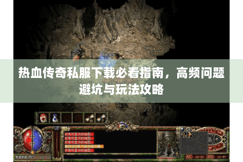 热血传奇私服下载必看指南，高频问题避坑与玩法攻略