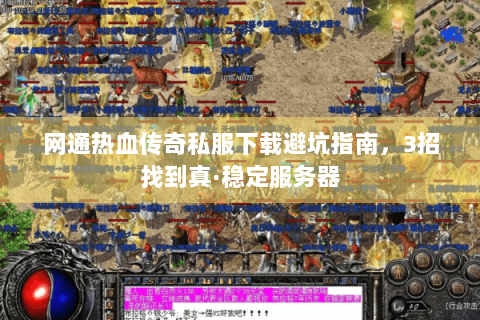 网通热血传奇私服下载避坑指南，3招找到真·稳定服务器