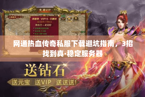 网通热血传奇私服下载避坑指南，3招找到真·稳定服务器