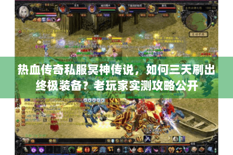 热血传奇私服冥神传说，如何三天刷出终极装备？老玩家实测攻略公开