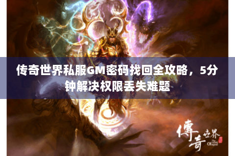 传奇世界私服GM密码找回全攻略，5分钟解决权限丢失难题