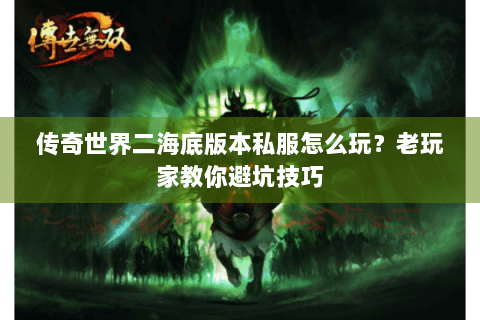 传奇世界二海底版本私服怎么玩？老玩家教你避坑技巧