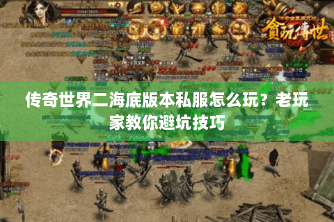 传奇世界二海底版本私服怎么玩？老玩家教你避坑技巧