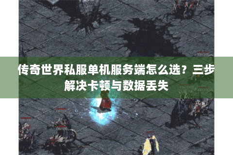 传奇世界私服单机服务端怎么选？三步解决卡顿与数据丢失