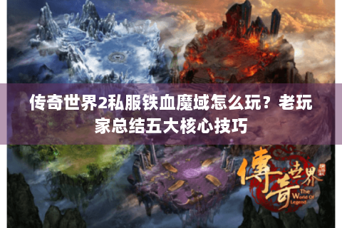 传奇世界2私服铁血魔域怎么玩？老玩家总结五大核心技巧