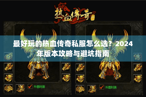 最好玩的热血传奇私服怎么选？2024年版本攻略与避坑指南