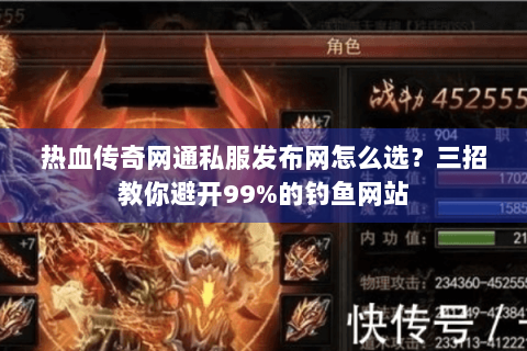 热血传奇网通私服发布网怎么选？三招教你避开99%的钓鱼网站