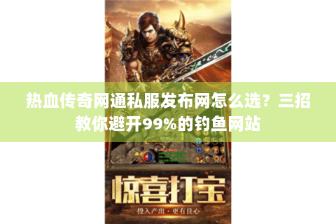 热血传奇网通私服发布网怎么选？三招教你避开99%的钓鱼网站