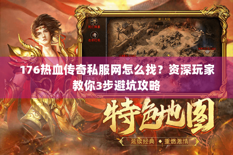 176热血传奇私服网怎么找？资深玩家教你3步避坑攻略
