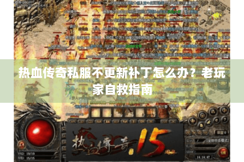 热血传奇私服不更新补丁怎么办？老玩家自救指南