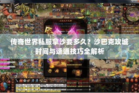 传奇世界私服拿沙要多久？沙巴克攻城时间与速通技巧全解析