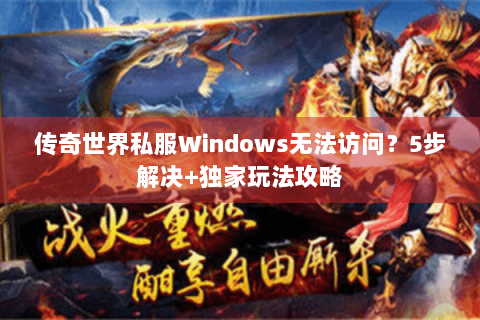 传奇世界私服Windows无法访问？5步解决+独家玩法攻略