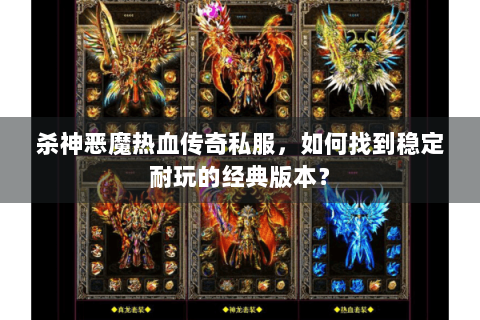 杀神恶魔热血传奇私服，如何找到稳定耐玩的经典版本？