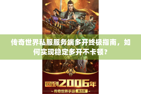 传奇世界私服服务端多开终极指南，如何实现稳定多开不卡顿？
