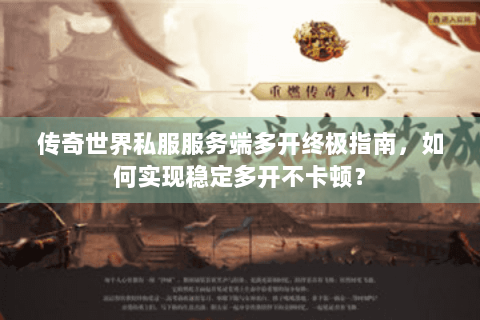 传奇世界私服服务端多开终极指南，如何实现稳定多开不卡顿？
