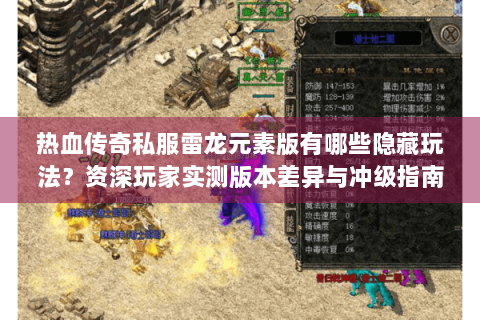 热血传奇私服雷龙元素版有哪些隐藏玩法？资深玩家实测版本差异与冲级指南