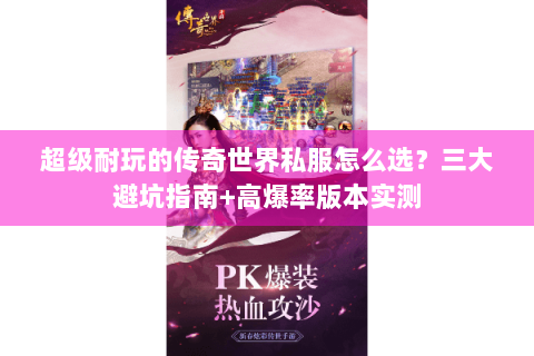 超级耐玩的传奇世界私服怎么选？三大避坑指南+高爆率版本实测