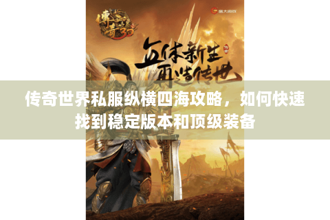 传奇世界私服纵横四海攻略，如何快速找到稳定版本和顶级装备