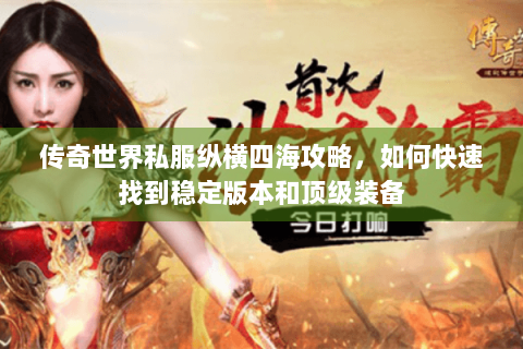 传奇世界私服纵横四海攻略，如何快速找到稳定版本和顶级装备