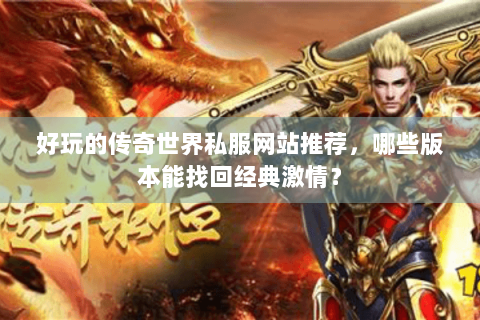 好玩的传奇世界私服网站推荐，哪些版本能找回经典激情？