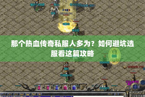 那个热血传奇私服人多为？如何避坑选服看这篇攻略
